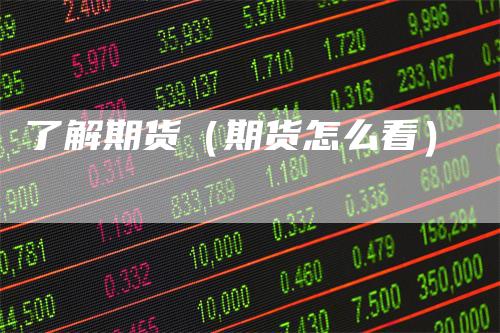 了解期货（期货怎么看）