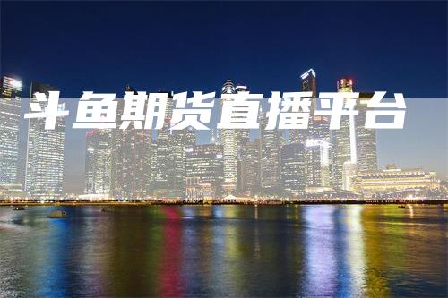 斗鱼期货直播平台