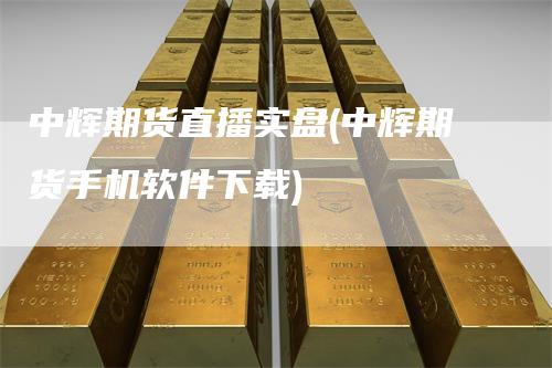 中辉期货直播实盘(中辉期货手机软件下载)