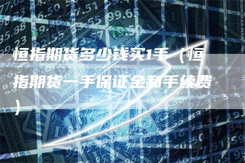 恒指期货多少钱买1手(恒指期货一手保证金和手续费)