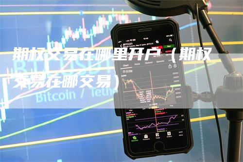 期权交易在哪里开户（期权交易在哪交易）
