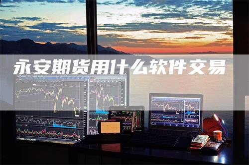 永安期货用什么软件交易