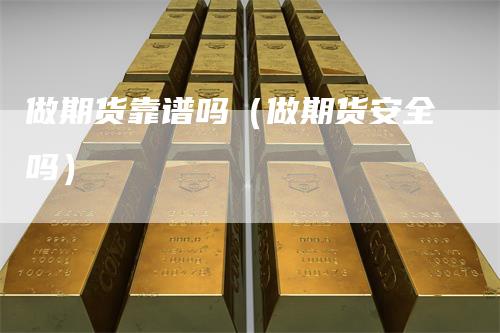 做期货靠谱吗（做期货安全吗）