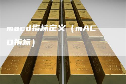 macd指标定义（mACD指标）