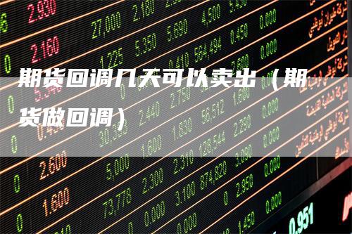 期货回调几天可以卖出（期货做回调）
