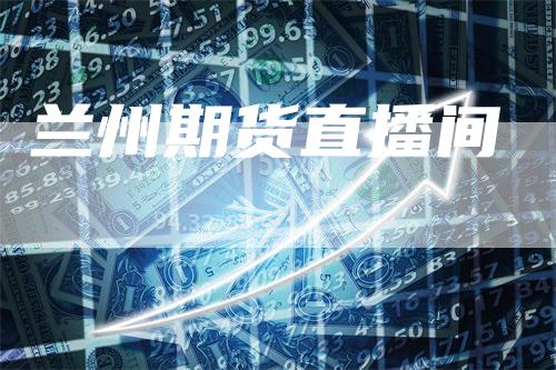 兰州期货直播间