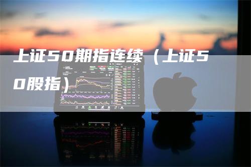 上证50期指连续（上证50股指）
