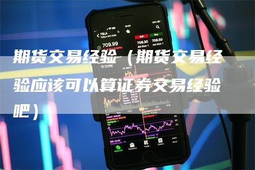 期货交易经验(期货交易经验应该可以算证券交易经验吧)