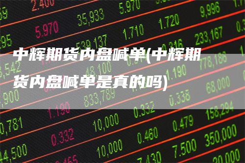 中辉期货内盘喊单(中辉期货内盘喊单是真的吗)