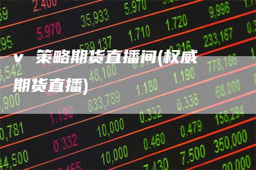 v 策略期货直播间(权威期货直播)