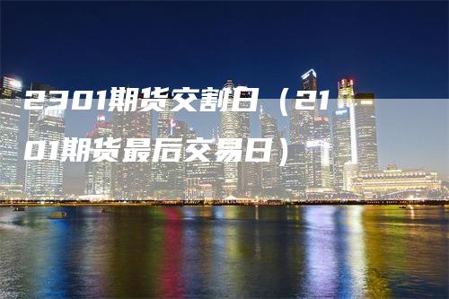 2301期货交割日（2101期货最后交易日）