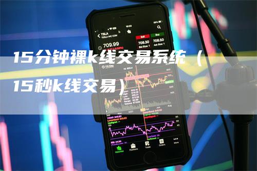 15分钟裸k线交易系统(15秒k线交易)