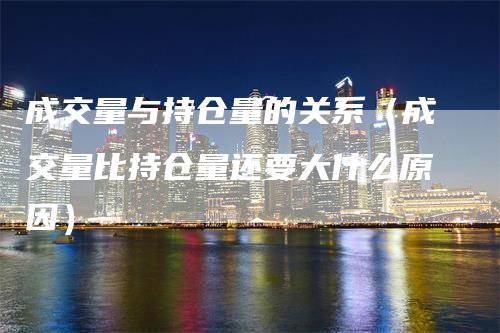 成交量与持仓量的关系（成交量比持仓量还要大什么原因）