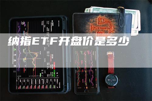 纳指ETF开盘价是多少