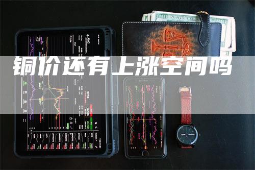 铜价还有上涨空间吗