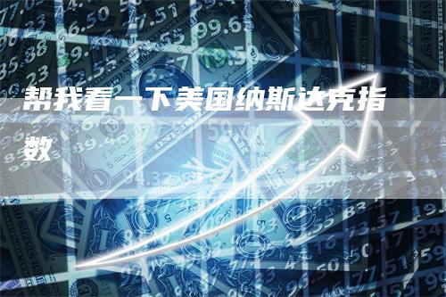 帮我看一下美国纳斯达克指数