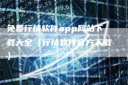 免费行情软件app网站下载大全(行情软件官方下载)