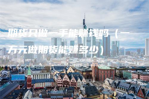 期货只做一手能赚钱吗（一万元做期货能赚多少）