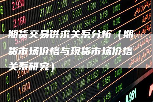 期货交易供求关系分析（期货市场价格与现货市场价格关系研究）