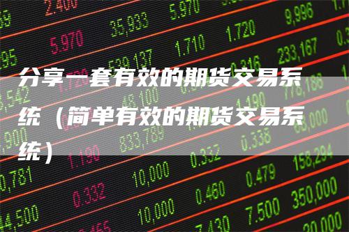分享一套有效的期货交易系统（简单有效的期货交易系统）