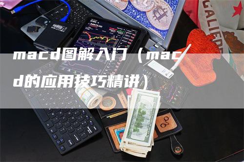 macd图解入门（macd的应用技巧精讲）