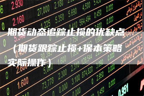 期货动态追踪止损的优缺点（期货跟踪止损+保本策略实际操作）