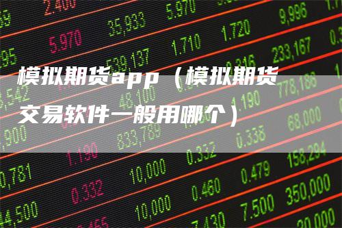 模拟期货app(模拟期货交易软件一般用哪个)