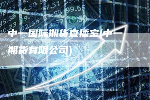 中一国际期货直播室(中一期货有限公司)