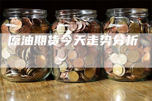 原油期货今天走势分析