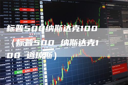 标普500纳斯达克100（标普500 纳斯达克100 道琼斯）
