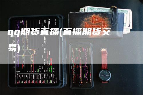 qq期货直播(直播期货交易)