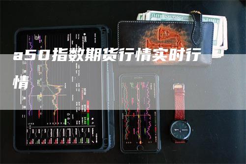 a50指数期货行情实时行情
