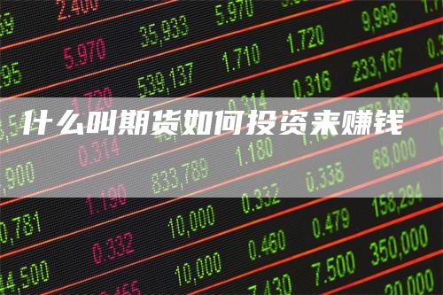 什么叫期货如何投资来赚钱