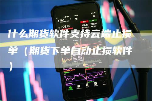 什么期货软件支持云端止损单（期货下单自动止损软件）