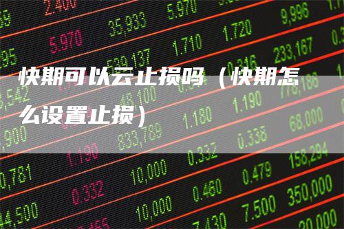 快期可以云止损吗（快期怎么设置止损）