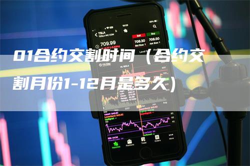 01合约交割时间（合约交割月份1-12月是多久）