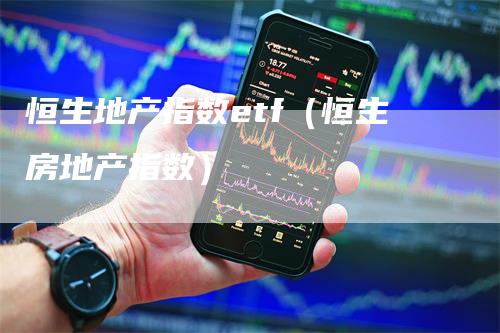 恒生地产指数etf(恒生房地产指数)