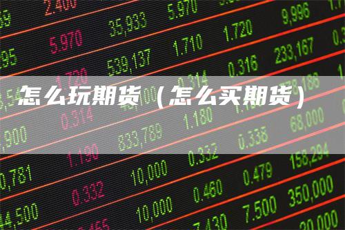 怎么玩期货（怎么买期货）