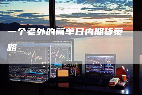 一个老外的简单日内期货策略