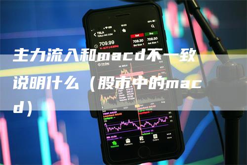 主力流入和macd不一致说明什么（股市中的macd）