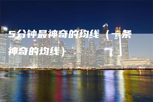 5分钟最神奇的均线(一条神奇的均线)