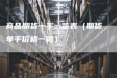 商品期货一手一览表（期货单手价格一览）