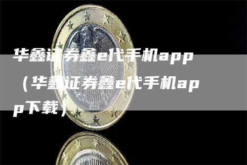 华鑫证券鑫e代手机app（华鑫证券鑫e代手机app下载）