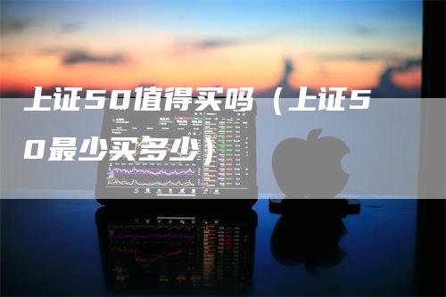 上证50值得买吗（上证50最少买多少）