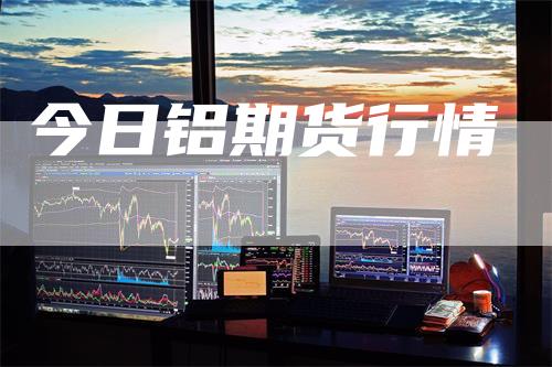 今日铝期货行情