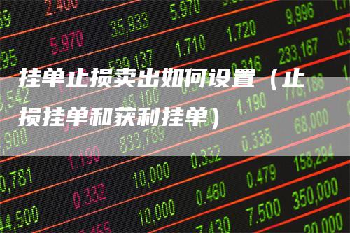 挂单止损卖出如何设置(止损挂单和获利挂单)