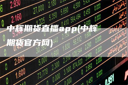 中辉期货直播app(中辉期货官方网)