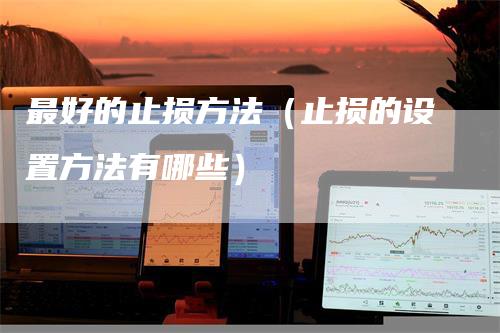 最好的止损方法(止损的设置方法有哪些)