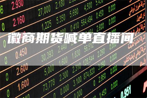 徽商期货喊单直播间