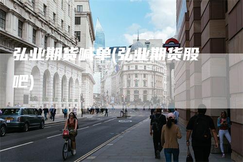 弘业期货喊单(弘业期货股吧)